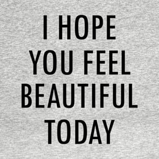 I Hope You Feel Beautiful Today Saying T-Shirt